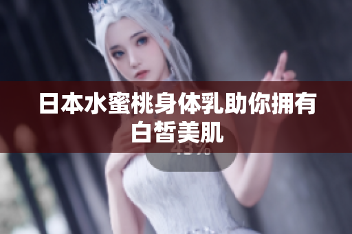日本水蜜桃身体乳助你拥有白皙美肌