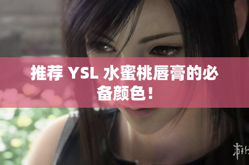 推荐 YSL 水蜜桃唇膏的必备颜色！
