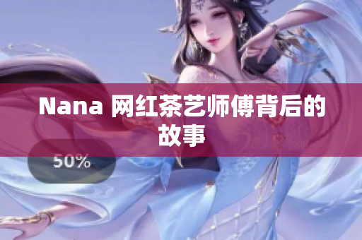 Nana 网红茶艺师傅背后的故事