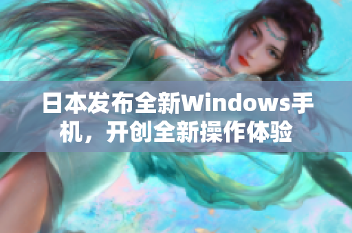 日本发布全新Windows手机，开创全新操作体验