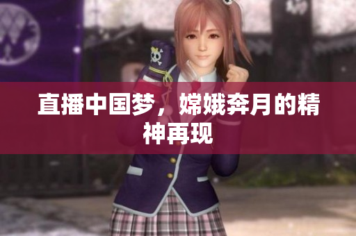 直播中国梦，嫦娥奔月的精神再现