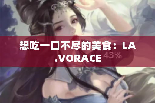 想吃一口不尽的美食：LA.VORACE