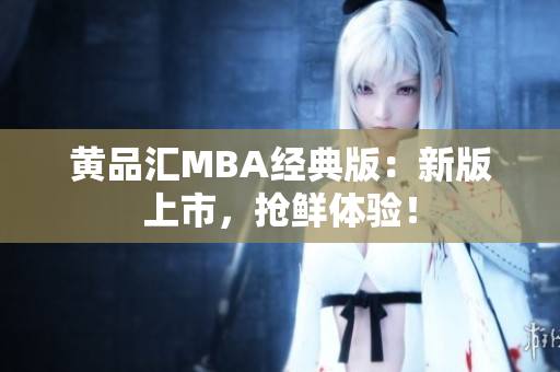 黄品汇MBA经典版：新版上市，抢鲜体验！