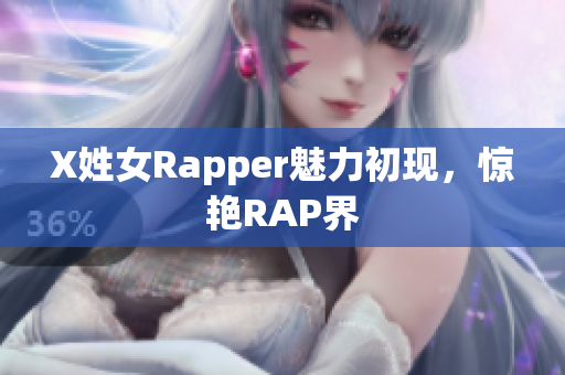 X姓女Rapper魅力初现，惊艳RAP界