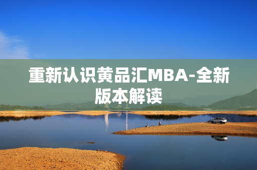 重新认识黄品汇MBA-全新版本解读