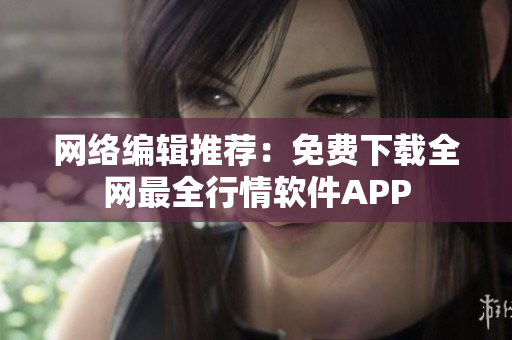 网络编辑推荐：免费下载全网最全行情软件APP