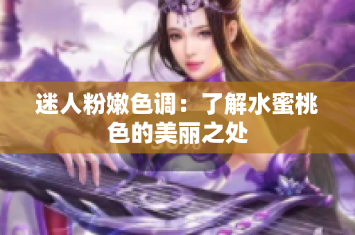 迷人粉嫩色调：了解水蜜桃色的美丽之处