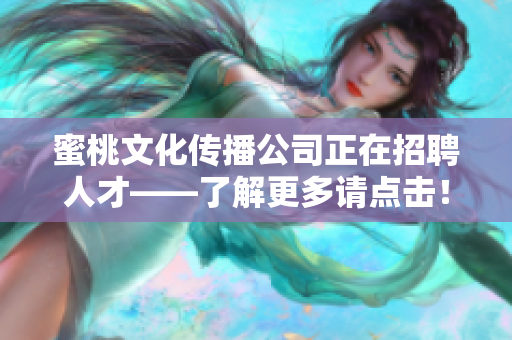 蜜桃文化传播公司正在招聘人才——了解更多请点击！