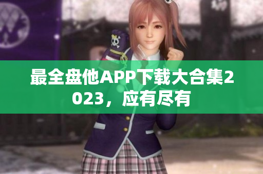 最全盘他APP下载大合集2023，应有尽有