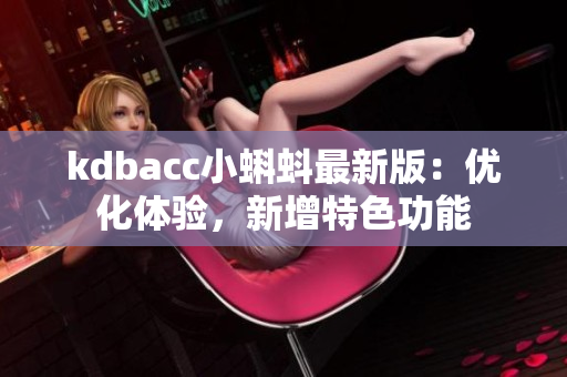 kdbacc小蝌蚪最新版：优化体验，新增特色功能