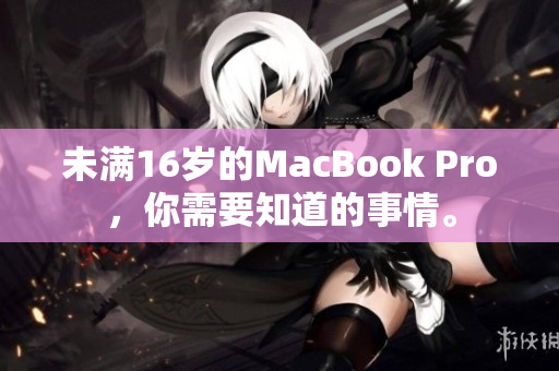 未满16岁的MacBook Pro，你需要知道的事情。
