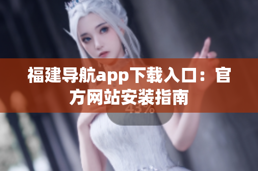 福建导航app下载入口：官方网站安装指南