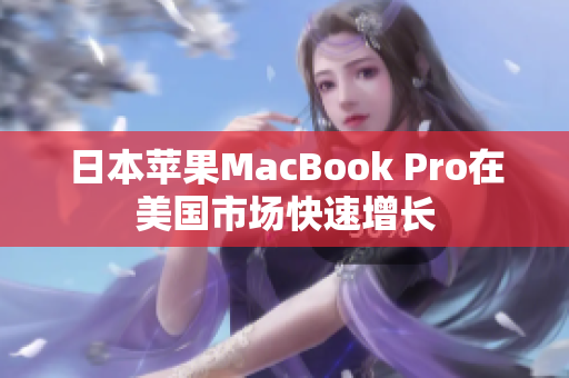 日本苹果MacBook Pro在美国市场快速增长