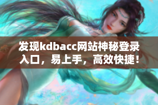 发现kdbacc网站神秘登录入口，易上手，高效快捷！