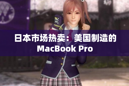 日本市场热卖：美国制造的MacBook Pro