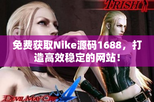 免费获取Nike源码1688，打造高效稳定的网站！