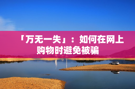 「万无一失」：如何在网上购物时避免被骗