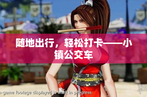 随地出行，轻松打卡——小镇公交车