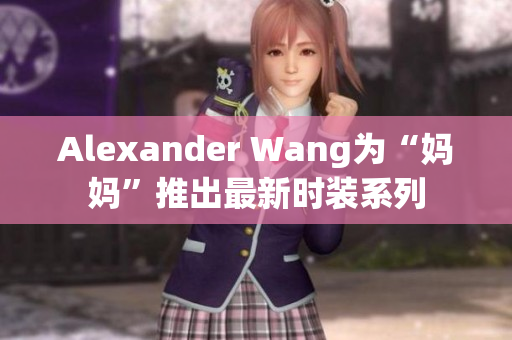 Alexander Wang为“妈妈”推出最新时装系列