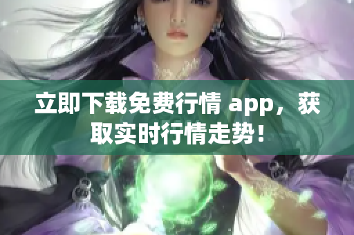 立即下载免费行情 app，获取实时行情走势！