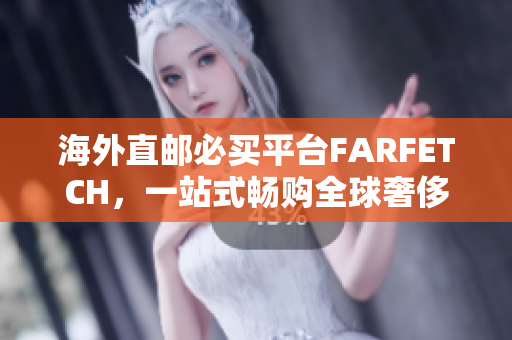 海外直邮必买平台FARFETCH，一站式畅购全球奢侈时尚