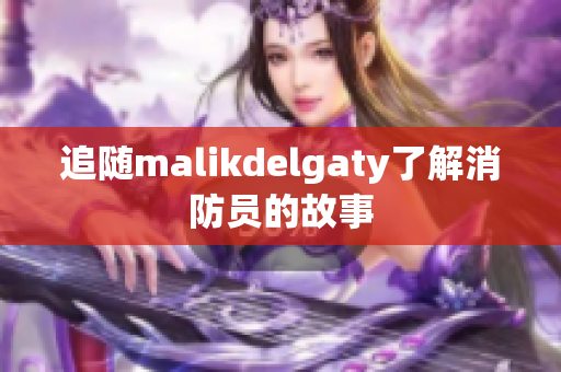 追随malikdelgaty了解消防员的故事