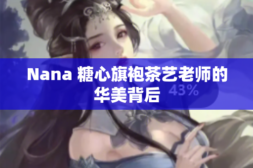 Nana 糖心旗袍茶艺老师的华美背后