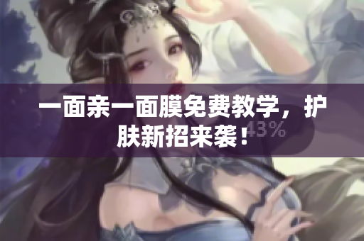 一面亲一面膜免费教学，护肤新招来袭！