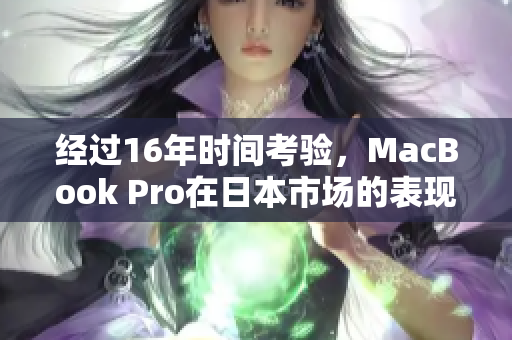 经过16年时间考验，MacBook Pro在日本市场的表现如何？