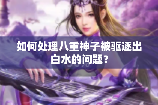 如何处理八重神子被驱逐出白水的问题？