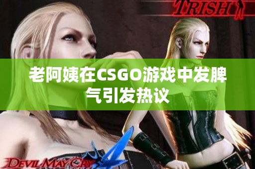 老阿姨在CSGO游戏中发脾气引发热议