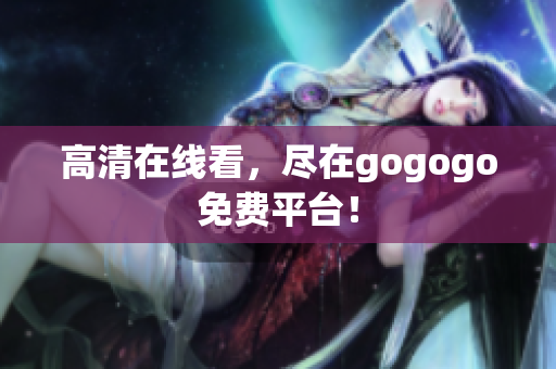 高清在线看，尽在gogogo免费平台！