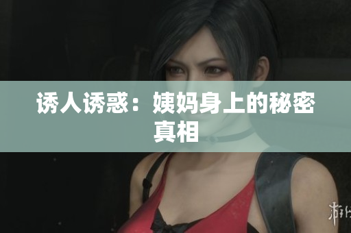 诱人诱惑：姨妈身上的秘密真相