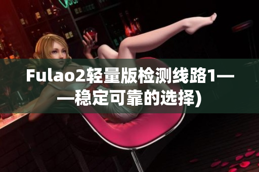 Fulao2轻量版检测线路1——稳定可靠的选择)
