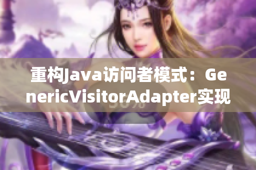 重构Java访问者模式：GenericVisitorAdapter实现优化