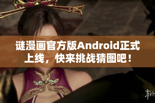 谜漫画官方版Android正式上线，快来挑战猜图吧！
