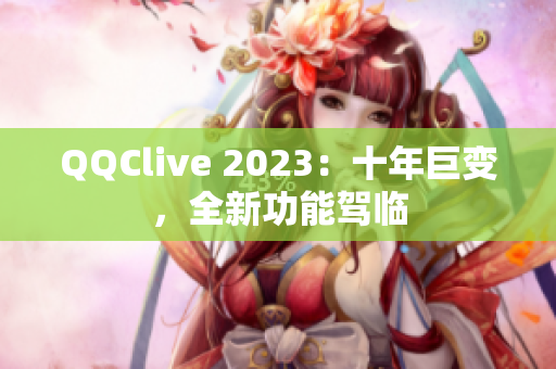 QQClive 2023：十年巨变，全新功能驾临