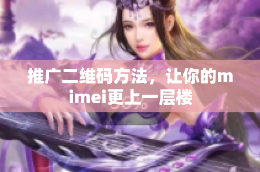 推广二维码方法，让你的mimei更上一层楼