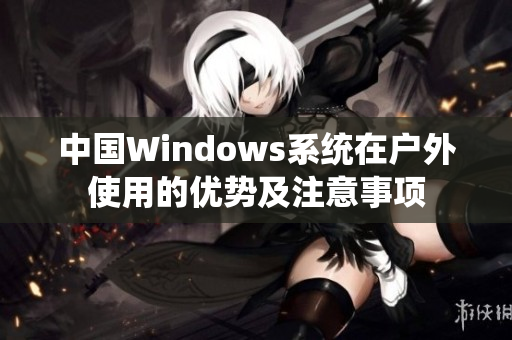 中国Windows系统在户外使用的优势及注意事项
