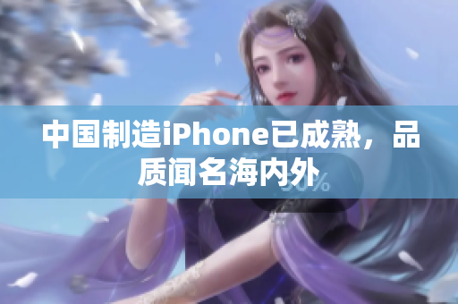 中国制造iPhone已成熟，品质闻名海内外