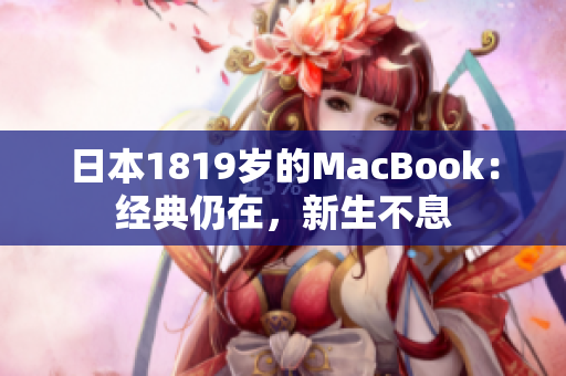 日本1819岁的MacBook：经典仍在，新生不息