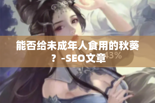 能否给未成年人食用的秋葵？-SEO文章