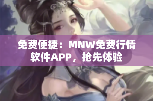 免费便捷：MNW免费行情软件APP，抢先体验