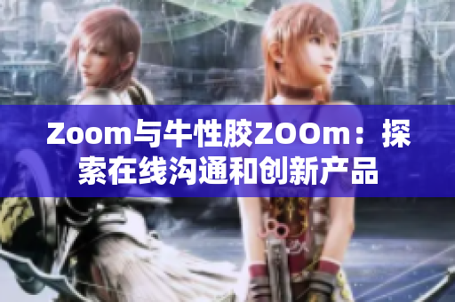 Zoom与牛性胶ZOOm：探索在线沟通和创新产品