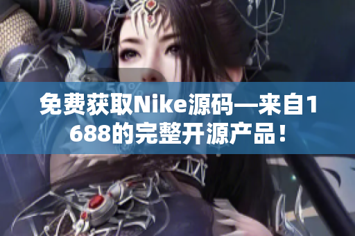 免费获取Nike源码—来自1688的完整开源产品！