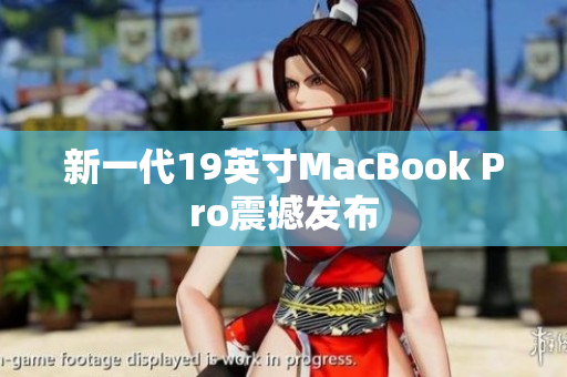 新一代19英寸MacBook Pro震撼发布