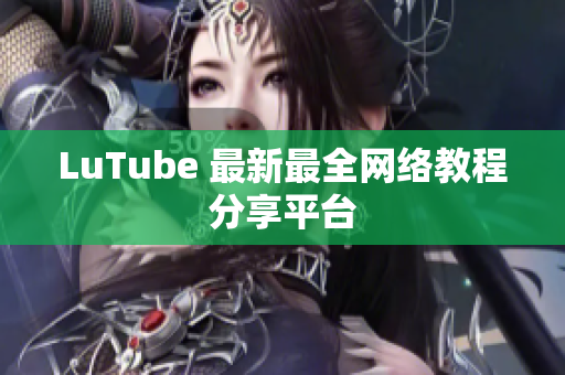 LuTube 最新最全网络教程分享平台