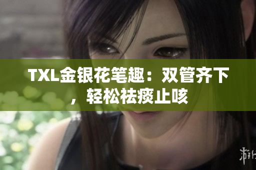 TXL金银花笔趣：双管齐下，轻松祛痰止咳