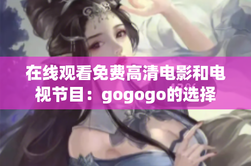 在线观看免费高清电影和电视节目：gogogo的选择