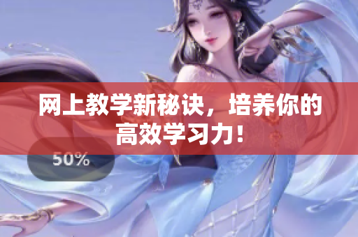 网上教学新秘诀，培养你的高效学习力！